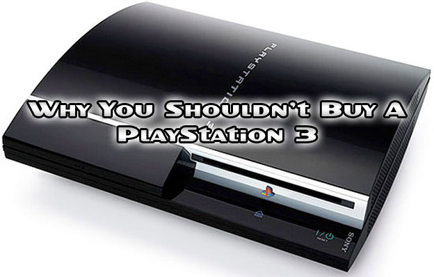Why You Shouldn't - Buy the PlayStation 3! 