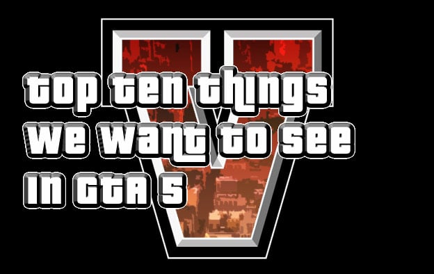 Top 10 Things We Want to See in GTA 5 
