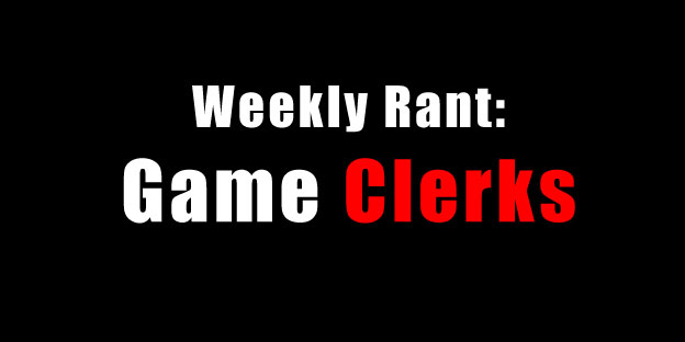 Weekly Rant - Video Game Store Clerks