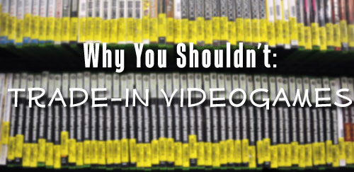 Why You Shouldn't - Trade in Video Games!! 
