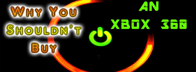 Why You Shouldn't - Buy the Xbox 360! 